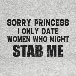 Sorry Princess I Only Date Women Who Might Stab Me Funny Meme T-Shirt